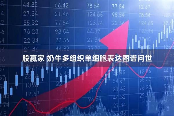 股赢家 奶牛多组织单细胞表达图谱问世