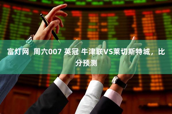 富灯网  周六007 英冠 牛津联VS莱切斯特城，比分预测