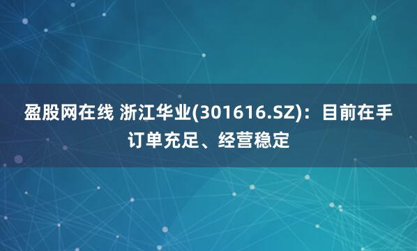 盈股网在线 浙江华业(301616.SZ)：目前在手订单充足、经营稳定