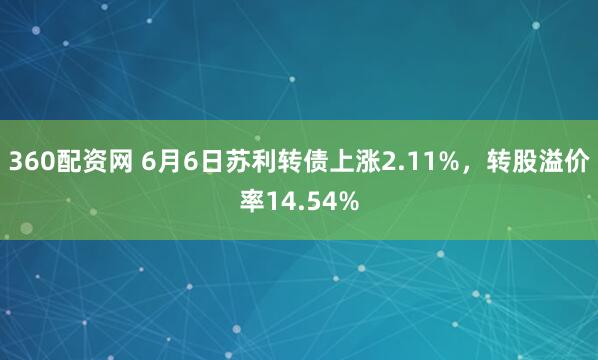 360配资网 6月6日苏利转债上涨2.11%,转股溢价率14.54%