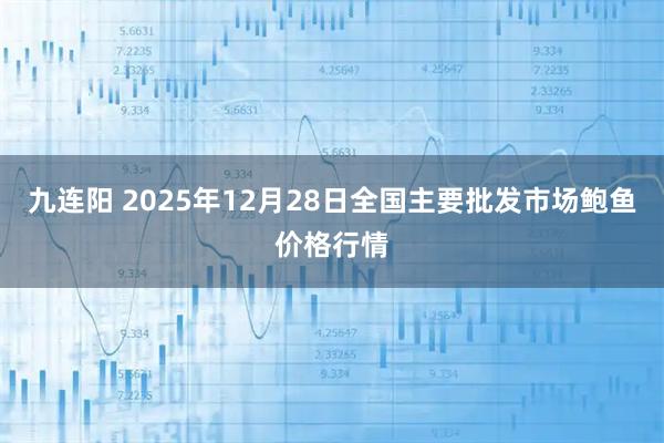 九连阳 2025年12月28日全国主要批发市场鲍鱼价格行情
