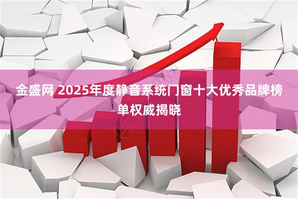金盛网 2025年度静音系统门窗十大优秀品牌榜单权威揭晓