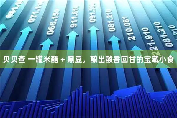 贝贝查 一罐米醋 + 黑豆，酿出酸香回甘的宝藏小食