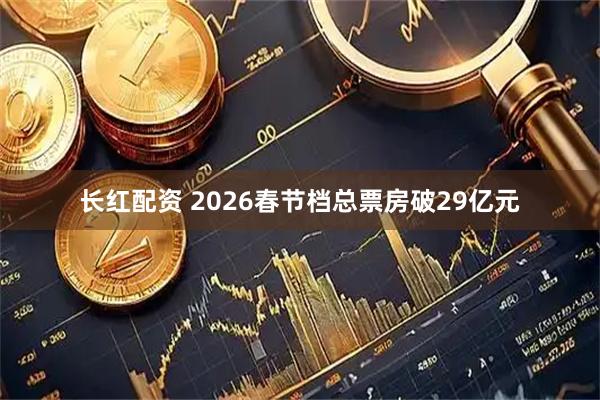 长红配资 2026春节档总票房破29亿元