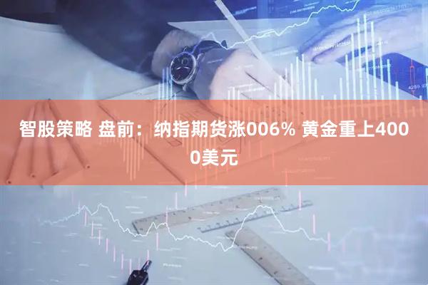 智股策略 盘前:纳指期货涨006% 黄金重上4000美元