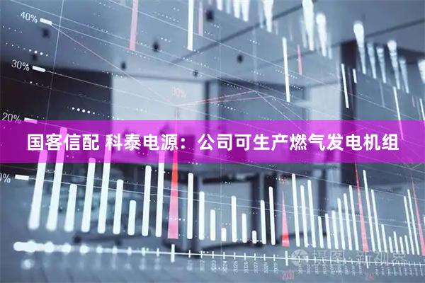 国客信配 科泰电源:公司可生产燃气发电机组