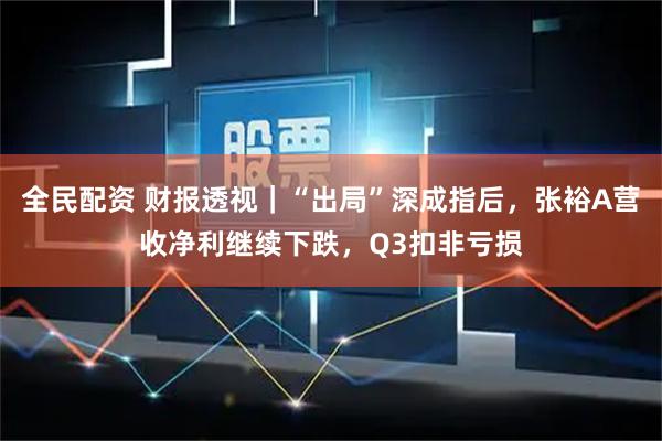 全民配资 财报透视｜“出局”深成指后，张裕A营收净利继续下跌，Q3扣非亏损