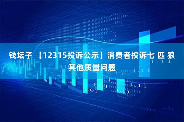 钱坛子 【12315投诉公示】消费者投诉七 匹 狼其他质量问题