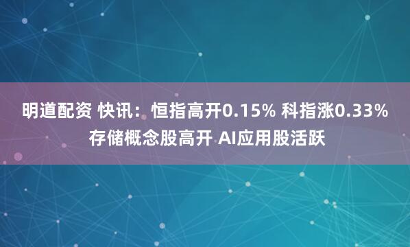 明道配资 快讯：恒指高开0.15% 科指涨0.33% 存储概念股高开 AI应用股活跃